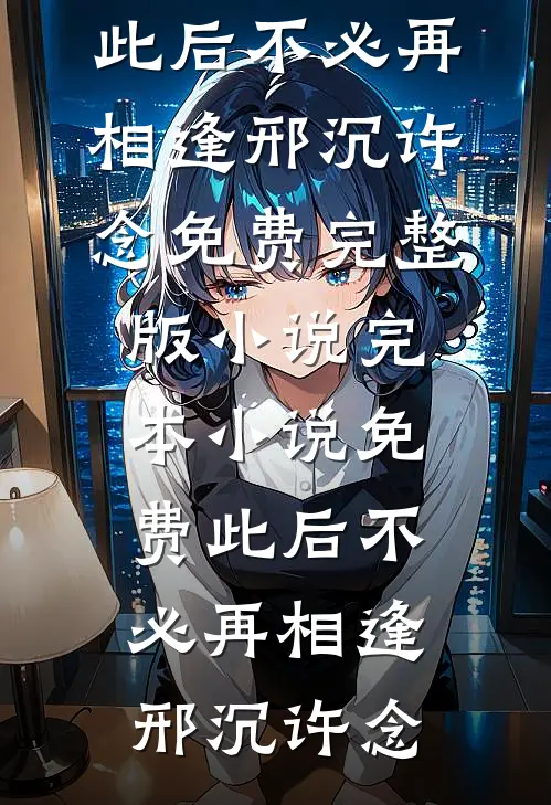 此后不必再相逢邢沉许念免费完整版小说_完本小说免费此后不必再相逢邢沉许念