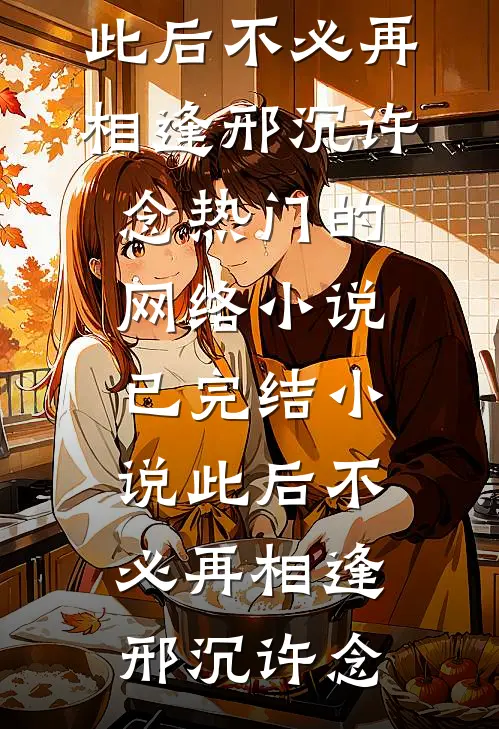 此后不必再相逢(邢沉许念)热门的网络小说_已完结小说此后不必再相逢邢沉许念