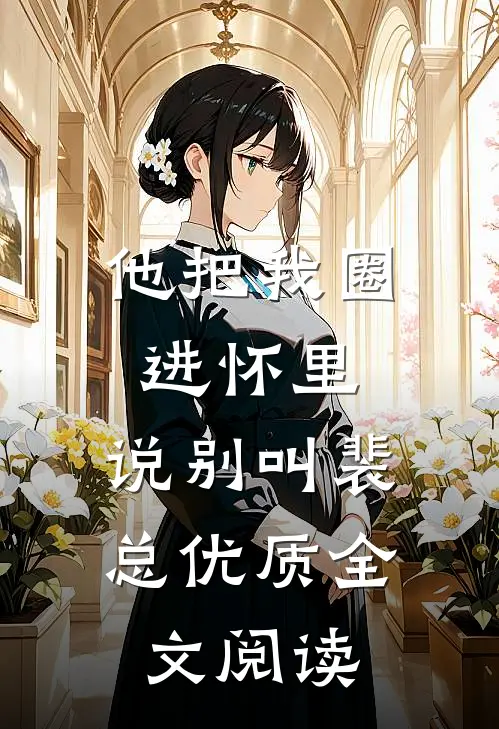 他把我圈进怀里，说别叫裴总优质全文阅读