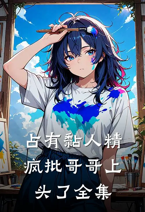 占有黏人精，疯批哥哥上头了全集