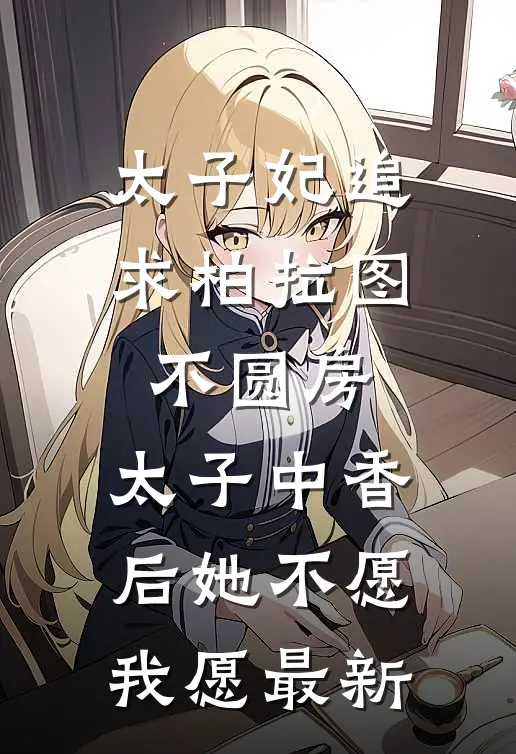 太子妃追求柏拉图不圆房，太子中香后她不愿，我愿最新