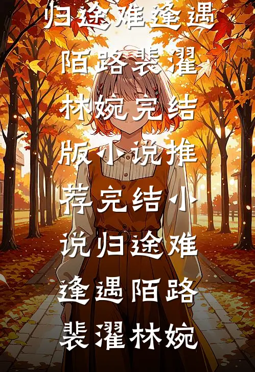 归途难逢遇陌路裴濯林婉完结版小说_推荐完结小说归途难逢遇陌路裴濯林婉