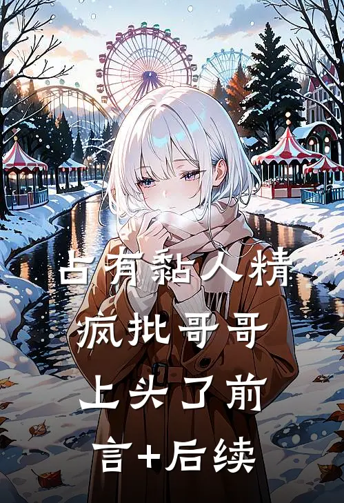 占有黏人精，疯批哥哥上头了前言+后续