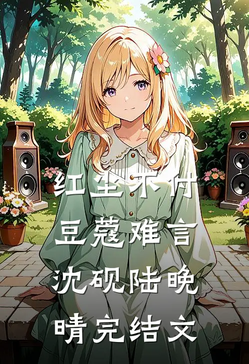 红尘不付，豆蔻难言沈砚陆晚晴完结文