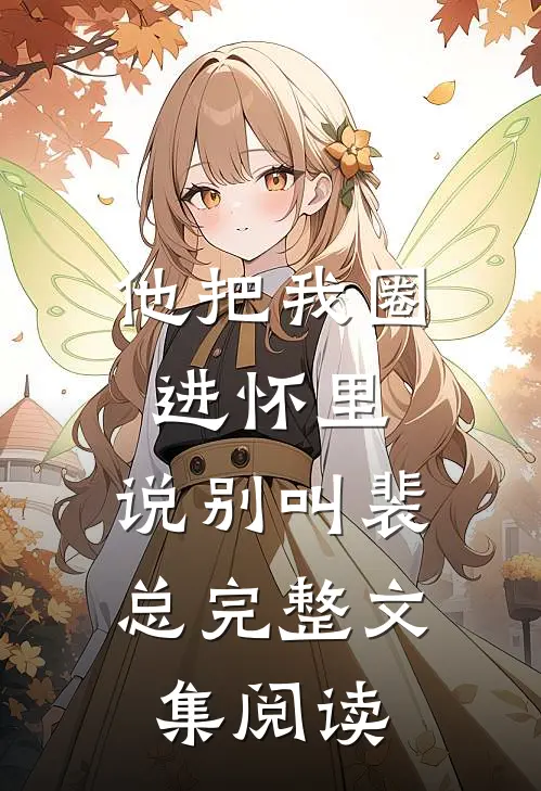 他把我圈进怀里，说别叫裴总完整文集阅读