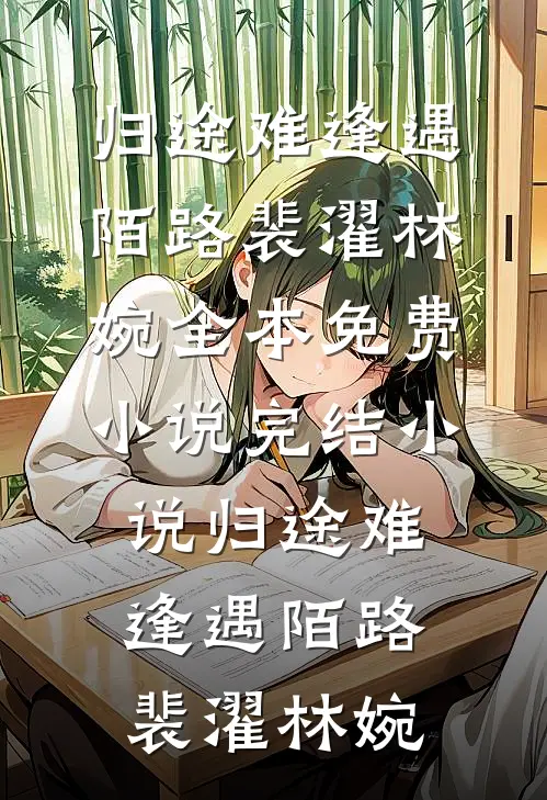归途难逢遇陌路(裴濯林婉)全本免费小说_完结小说归途难逢遇陌路(裴濯林婉)