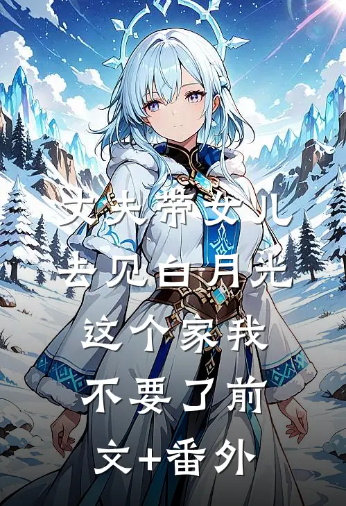 丈夫带女儿去见白月光，这个家我不要了前文+番外