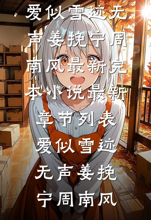 爱似雪迹无声姜挽宁周南风最新完本小说_最新章节列表爱似雪迹无声姜挽宁周南风