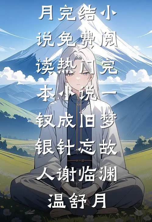 一钗成旧梦，银针忘故人(谢临渊温舒月)完结小说免费阅读_热门完本小说一钗成旧梦，银针忘故人(谢临渊温舒月)