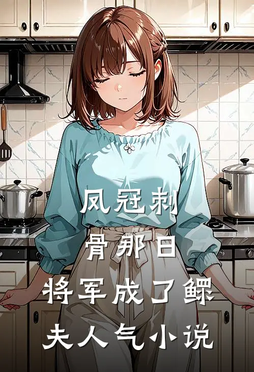 凤冠刺骨那日，将军成了鳏夫人气小说