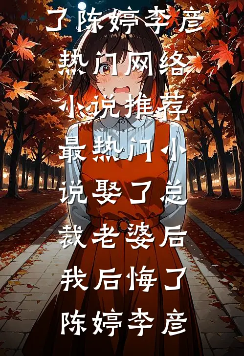 娶了总裁老婆后我后悔了(陈婷李彦)热门网络小说推荐_最热门小说娶了总裁老婆后我后悔了陈婷李彦