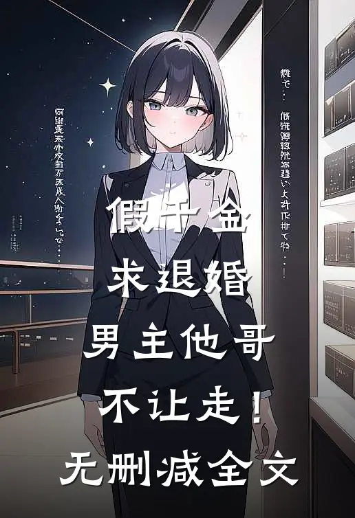 假千金求退婚，男主他哥不让走！无删减全文