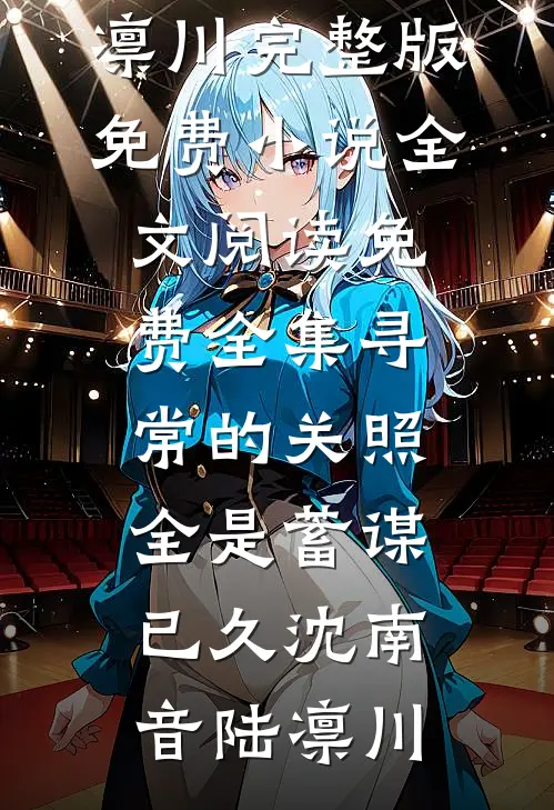 寻常的关照，全是蓄谋已久沈南音陆凛川完整版免费小说_全文阅读免费全集寻常的关照，全是蓄谋已久(沈南音陆凛川)