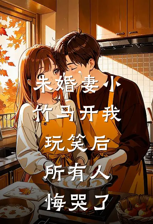 未婚妻小竹马开我玩笑后，所有人悔哭了