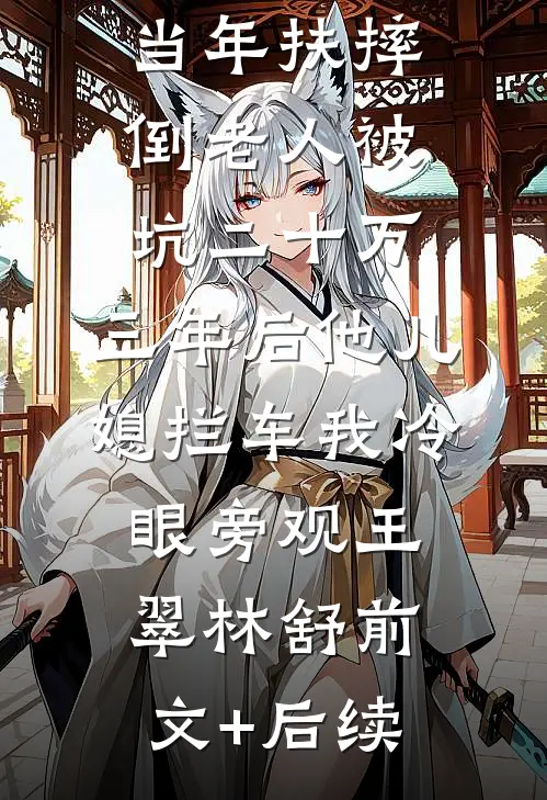 当年扶摔倒老人被坑二十万，三年后他儿媳拦车我冷眼旁观王翠林舒前文+后续