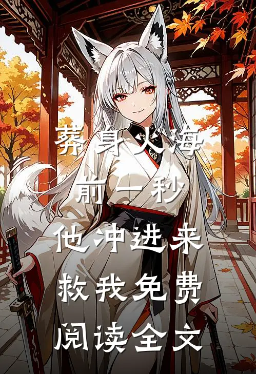 葬身火海前一秒，他冲进来救我免费阅读全文