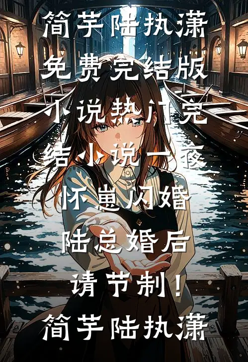 一夜怀崽闪婚，陆总婚后请节制！简芋陆执潇免费完结版小说_热门完结小说一夜怀崽闪婚，陆总婚后请节制！(简芋陆执潇)