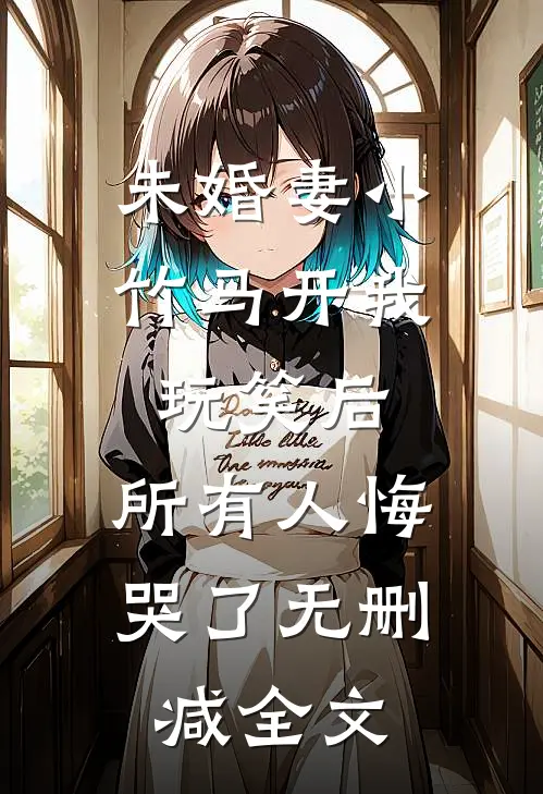 未婚妻小竹马开我玩笑后，所有人悔哭了无删减全文