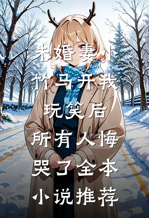未婚妻小竹马开我玩笑后，所有人悔哭了全本小说推荐