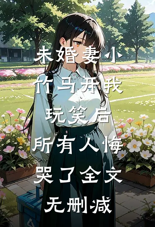 未婚妻小竹马开我玩笑后，所有人悔哭了全文无删减