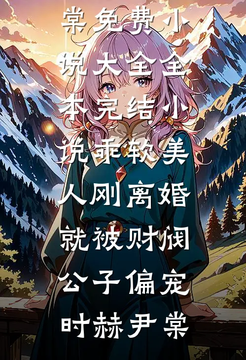 乖软美人刚离婚就被财阀公子偏宠时赫尹棠免费小说大全_全本完结小说乖软美人刚离婚就被财阀公子偏宠时赫尹棠