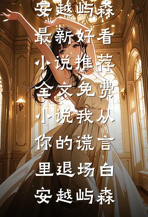 我从你的谎言里退场(白安越屿森)最新好看小说推荐_全文免费小说我从你的谎言里退场白安越屿森