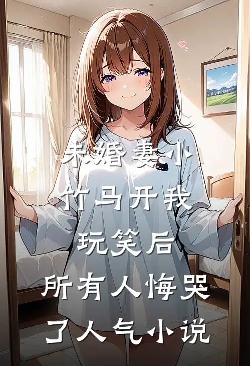 未婚妻小竹马开我玩笑后，所有人悔哭了人气小说