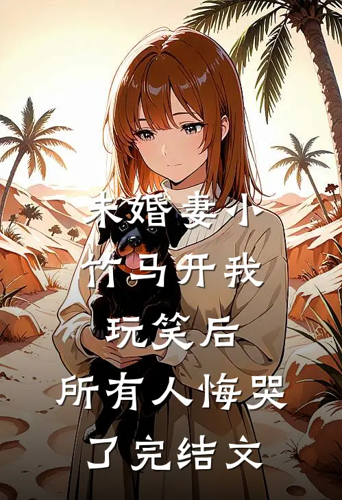 未婚妻小竹马开我玩笑后，所有人悔哭了完结文