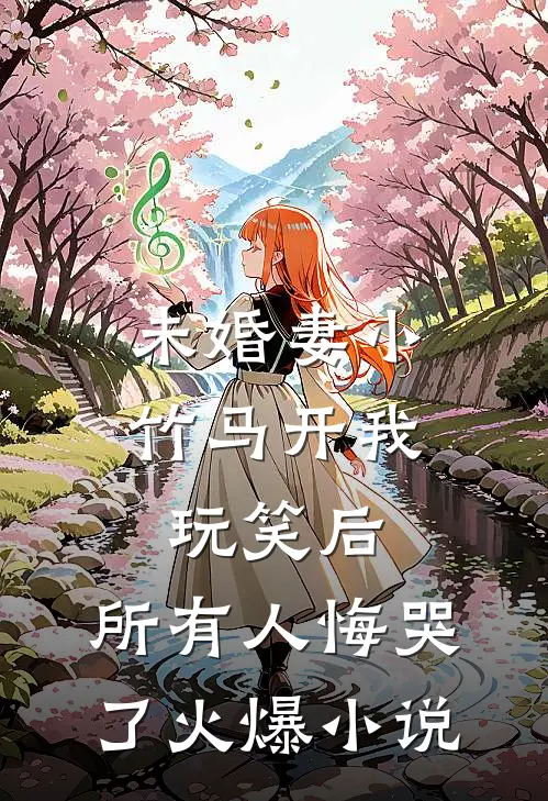 未婚妻小竹马开我玩笑后，所有人悔哭了火爆小说