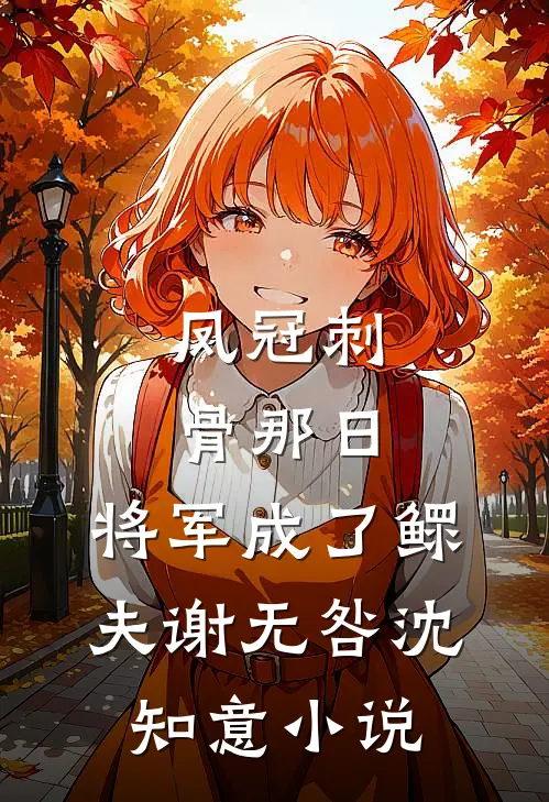 凤冠刺骨那日，将军成了鳏夫谢无咎沈知意小说