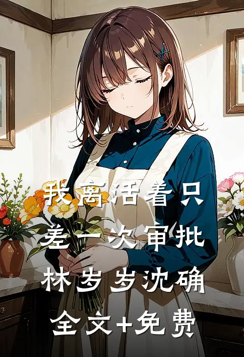我离活着只差一次审批林岁岁沈确全文+免费