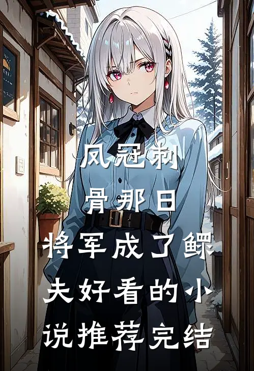 凤冠刺骨那日，将军成了鳏夫好看的小说推荐完结