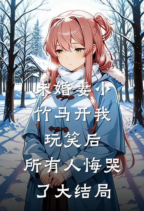 未婚妻小竹马开我玩笑后，所有人悔哭了大结局