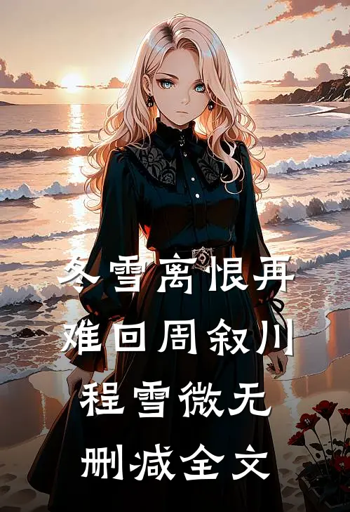 冬雪离恨再难回周叙川程雪微无删减全文