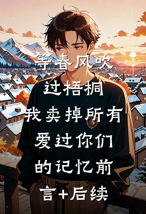 等春风吹过梧桐，我卖掉所有爱过你们的记忆前言+后续