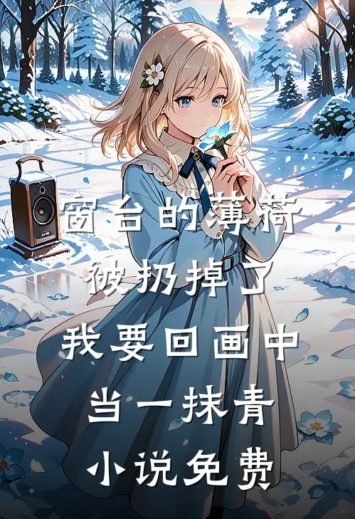 窗台的薄荷被扔掉了，我要回画中当一抹青小说免费