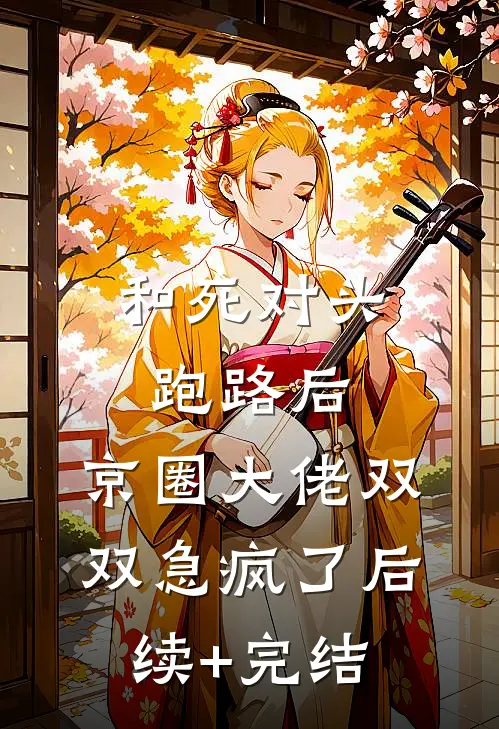 和死对头跑路后，京圈大佬双双急疯了后续+完结