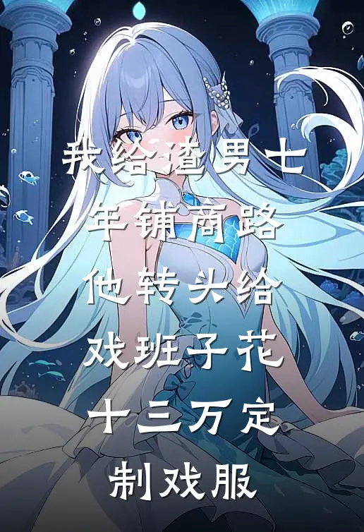 我给渣男七年铺商路，他转头给戏班子花十三万定制戏服