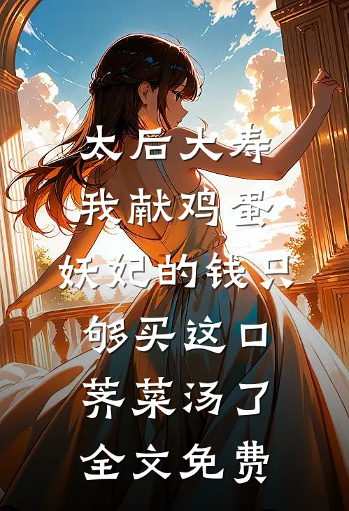 太后大寿我献鸡蛋，妖妃的钱只够买这口荠菜汤了全文免费