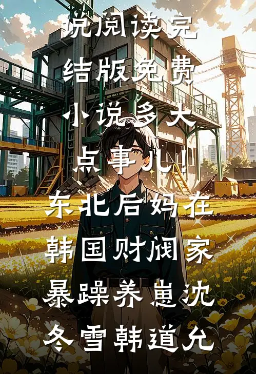 多大点事儿！东北后妈在韩国财阀家暴躁养崽(沈冬雪韩道允)热门小说阅读_完结版免费小说多大点事儿！东北后妈在韩国财阀家暴躁养崽(沈冬雪韩道允)