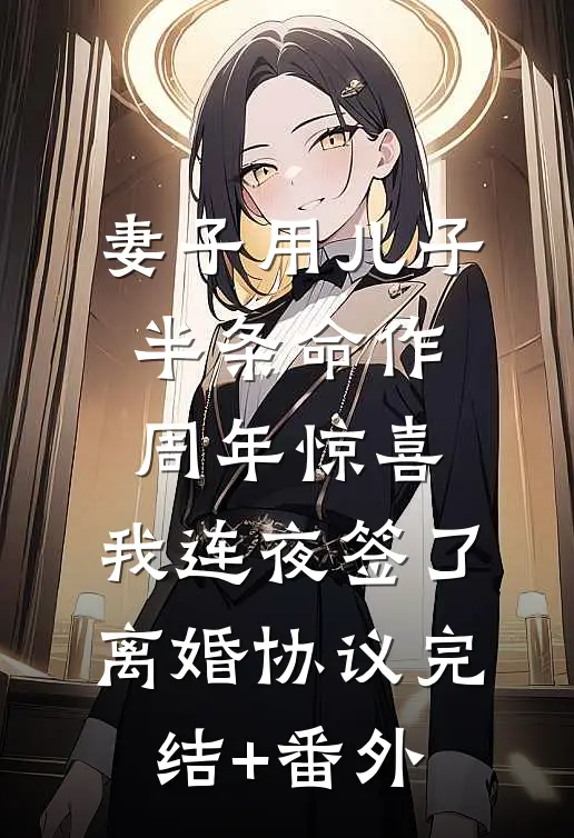妻子用儿子半条命作周年惊喜，我连夜签了离婚协议完结+番外