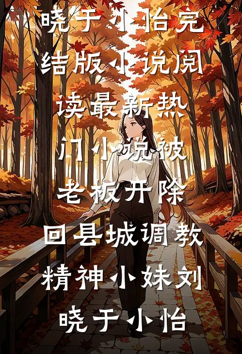 被老板开除，回县城调教精神小妹(刘晓于小怡)完结版小说阅读_最新热门小说被老板开除，回县城调教精神小妹(刘晓于小怡)