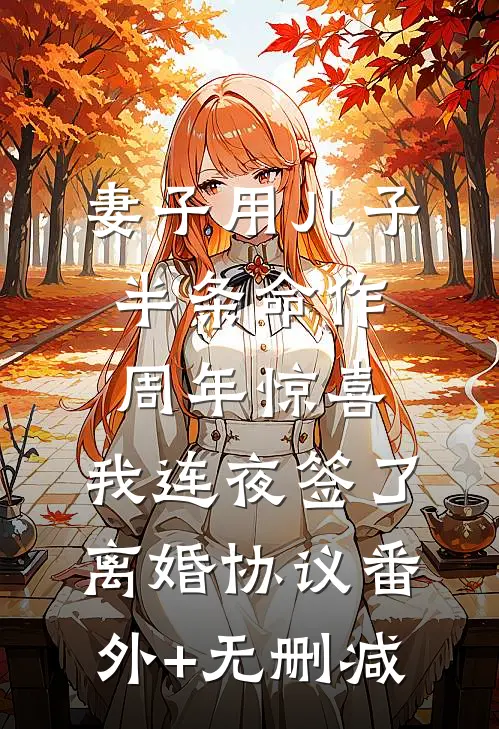 妻子用儿子半条命作周年惊喜，我连夜签了离婚协议番外+无删减