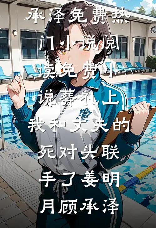 葬礼上，我和丈夫的死对头联手了姜明月顾承泽免费热门小说_阅读免费小说葬礼上，我和丈夫的死对头联手了姜明月顾承泽