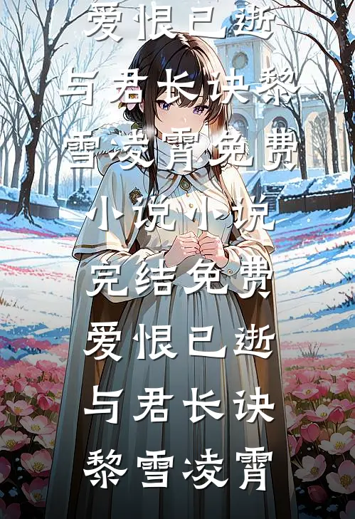 爱恨已逝，与君长诀黎雪凌霄免费小说_小说完结免费爱恨已逝，与君长诀(黎雪凌霄)