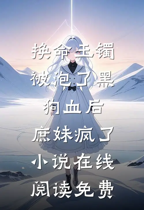换命玉镯被泡了黑狗血后，庶妹疯了小说在线阅读免费