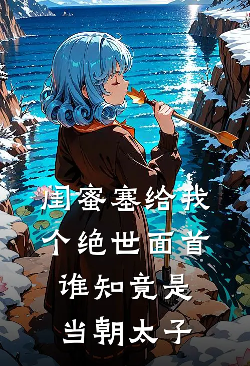 闺蜜塞给我个绝世面首，谁知竟是当朝太子