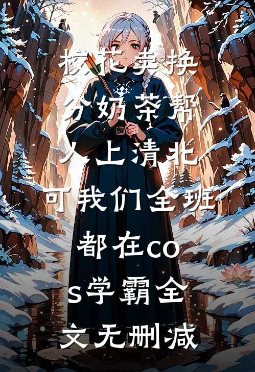 校花卖换分奶茶帮人上清北，可我们全班都在cos学霸全文无删减