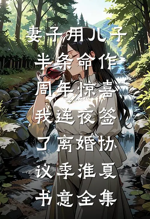 妻子用儿子半条命作周年惊喜，我连夜签了离婚协议季淮夏书意全集