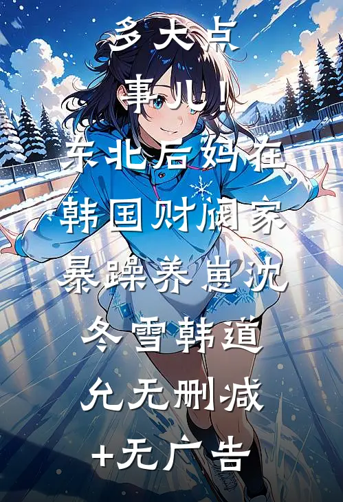 多大点事儿！东北后妈在韩国财阀家暴躁养崽沈冬雪韩道允无删减+无广告